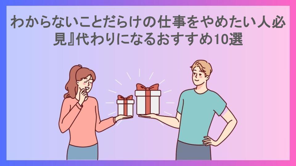 わからないことだらけの仕事をやめたい人必見』代わりになるおすすめ10選